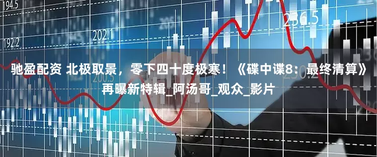 驰盈配资 北极取景，零下四十度极寒！《碟中谍8：最终清算》再曝新特辑_阿汤哥_观众_影片
