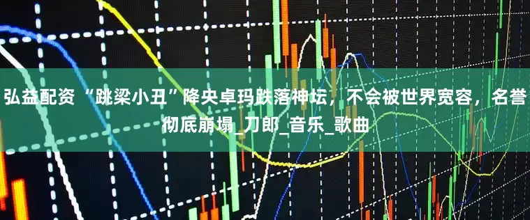 弘益配资 “跳梁小丑”降央卓玛跌落神坛，不会被世界宽容，名誉彻底崩塌_刀郎_音乐_歌曲