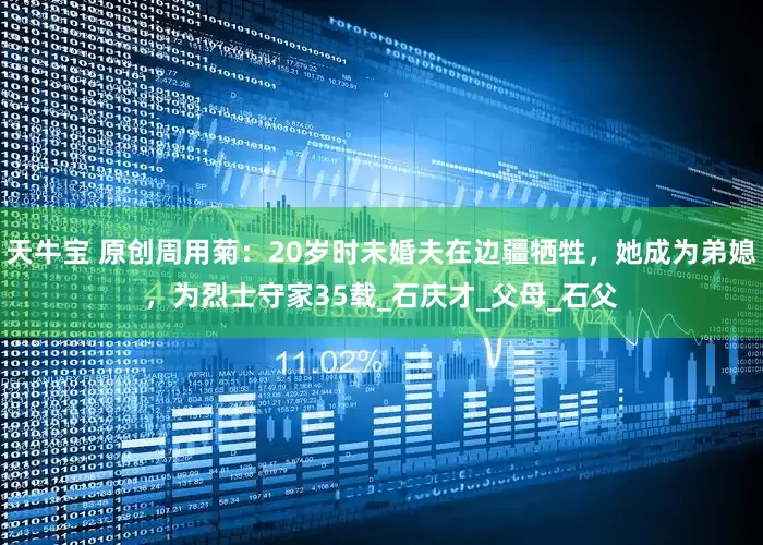 天牛宝 原创周用菊：20岁时未婚夫在边疆牺牲，她成为弟媳，为烈士守家35载_石庆才_父母_石父
