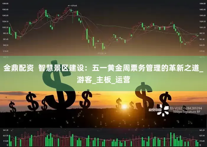 金鼎配资  智慧景区建设：五一黄金周票务管理的革新之道_游客_主板_运营