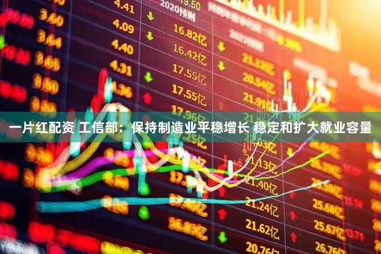 一片红配资 工信部：保持制造业平稳增长 稳定和扩大就业容量