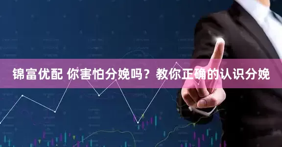 锦富优配 你害怕分娩吗？教你正确的认识分娩