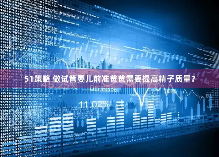 51策略 做试管婴儿前准爸爸需要提高精子质量？