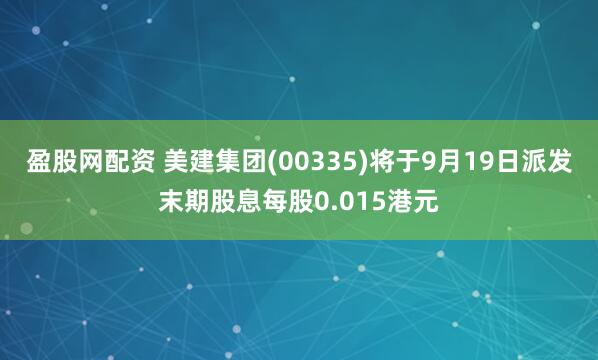盈股网配资 美建集团(00335)将于9月19日派发末期股息每股0.015港元
