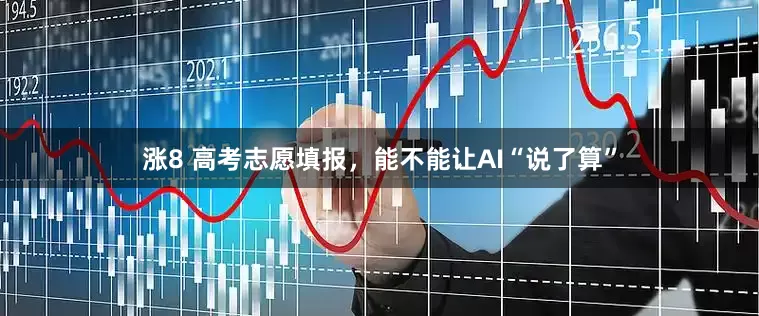 涨8 高考志愿填报，能不能让AI“说了算”