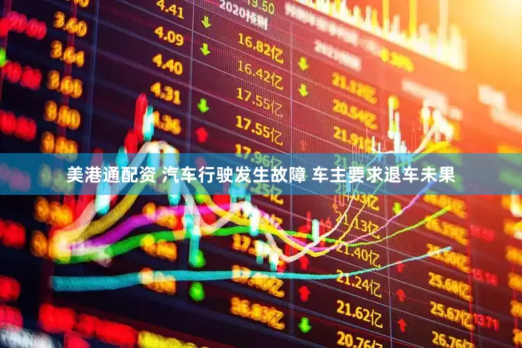 美港通配资 汽车行驶发生故障 车主要求退车未果