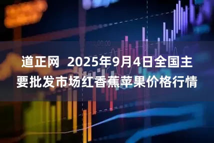 道正网  2025年9月4日全国主要批发市场红香蕉苹果价格行情