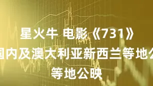 星火牛 电影《731》在国内及澳大利亚新西兰等地公映